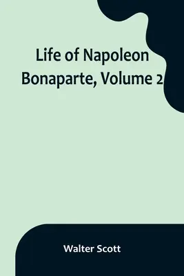 Bonaparte Napóleon élete, 2. kötet - Life of Napoleon Bonaparte, Volume 2