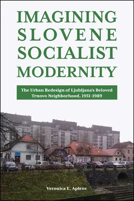 A szlovén szocialista modernitás elképzelése: Ljubljana szeretett Trnovo-negyedének városi átalakítása, 1951-1989 - Imagining Slovene Socialist Modernity: The Urban Redesign of Ljubljana's Beloved Trnovo Neighborhood, 1951-1989