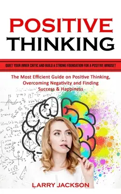 Pozitív gondolkodás: A leghatékonyabb útmutató a pozitív gondolkodásmódhoz (The Most Efficient Guide on Positive Thi - Positive Thinking: Quiet Your Inner Critic and Build a Strong Foundation for a Positive Mindset (The Most Efficient Guide on Positive Thi