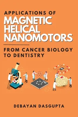 A mágneses helikális nanomotorok alkalmazásai: A rákbiológiától a fogászatig - Applications of Magnetic Helical Nanomotors: From Cancer Biology to Dentistry