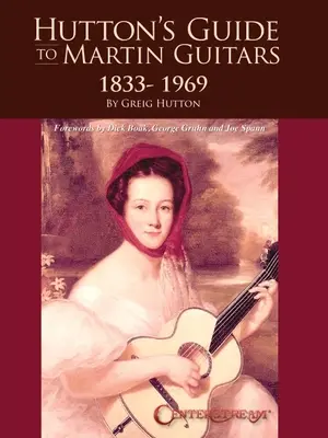 Hutton's Guide to Martin Guitars: 1833-1969 - By Greig Hutton with Forewords by Dick Boak, George Gruhn and Joe Spann - Hutton's Guide to Martin Guitars: 1833-1969 - By Greig Hutton with Forewords by Dick Boak, George Gruhn, and Joe Spann