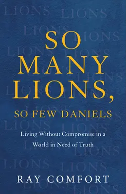 Oly sok oroszlán, oly kevés dániel: Kompromisszumok nélkül élni egy igazságra szoruló világban - So Many Lions, So Few Daniels: Living Without Compromise in a World in Need of Truth