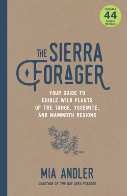 A Sierra Forager: A Tahoe, Yosemite és Mammoth régió ehető vadon termő növényeinek útmutatója - The Sierra Forager: Your Guide to Edible Wild Plants of the Tahoe, Yosemite, and Mammoth Regions