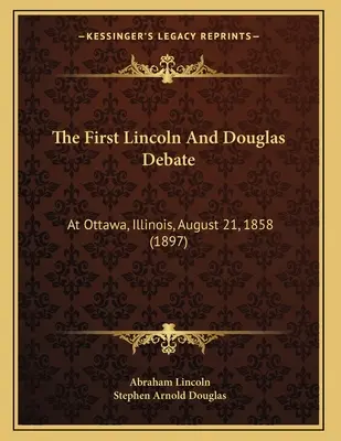 Az első Lincoln és Douglas vita: Ottawában, Illinois államban, 1858. augusztus 21-én (1897) - The First Lincoln And Douglas Debate: At Ottawa, Illinois, August 21, 1858 (1897)