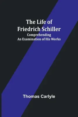 Friedrich Schiller élete: A műveinek vizsgálata - The Life of Friedrich Schiller: Comprehending an Examination of His Works