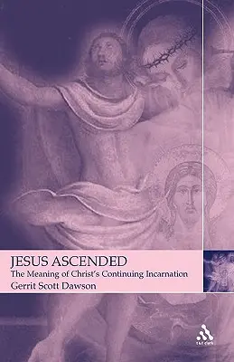 Jézus felemelkedett: Krisztus folyamatos megtestesülésének jelentése - Jesus Ascended: The Meaning of Christ's Continuing Incarnation