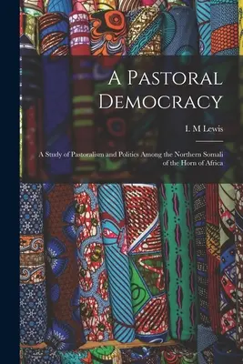 A pásztori demokrácia: tanulmány a pásztorkodásról és a politikáról az Afrika szarván élő északi szomáliaiak körében - A Pastoral Democracy: a Study of Pastoralism and Politics Among the Northern Somali of the Horn of Africa