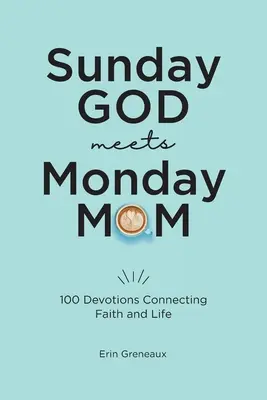 A vasárnapi Isten találkozik a hétfői anyával: 100 áhítat, amely összeköti a hitet és az életet - Sunday God Meets Monday Mom: 100 Devotions Connecting Faith and Life