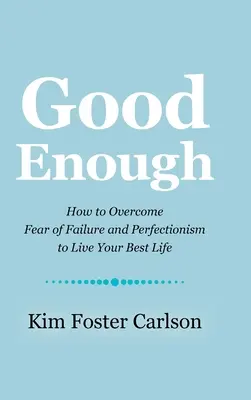 Elég jó: Hogyan győzzük le a kudarctól és a perfekcionizmustól való félelmet, hogy a legjobb életünket éljük - Good Enough: How to Overcome Fear of Failure and Perfectionism to Live Your Best Life