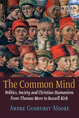 A közös elme: Politika, társadalom és keresztény humanizmus Thomas More-tól Russell Kirkig - The Common Mind: Politics, Society and Christian Humanism from Thomas More to Russell Kirk