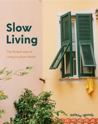 Lassú életmód: A lassítás és az egyszerű örömök észrevétele bárhol (Lakberendezési könyv otthonülőknek, Boldogságkönyv) - Slow Living: The Secrets to Slowing Down and Noticing the Simple Joys Anywhere (Decorating Book for Homebodies, Happiness Book)