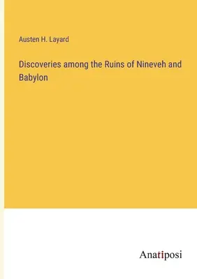 Felfedezések Ninive és Babilon romjai között - Discoveries among the Ruins of Nineveh and Babylon