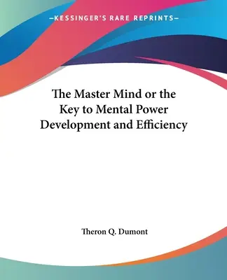 A Mesteri elme, avagy a mentális erő fejlődésének és hatékonyságának kulcsa - The Master Mind or the Key to Mental Power Development and Efficiency