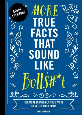 További igaz tények, amelyek úgy hangzanak, mint a Bull$#*t: 500 újabb őrült, de igaz tény, ami megzavarja az agyadat. - More True Facts That Sound Like Bull$#*t: 500 More Insane-But-True Facts to Rattle Your Brain