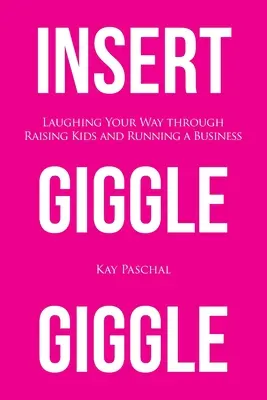 Insert Giggle Giggle: Nevetéssel a gyereknevelés és az üzletvezetés útján - Insert Giggle Giggle: Laughing Your Way through Raising Kids and Running a Business