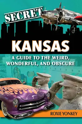 Titkos Kansas: A Guide to the Weird, Wonderful, and Obscure - Secret Kansas: A Guide to the Weird, Wonderful, and Obscure