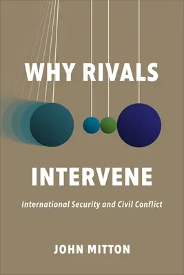 Miért avatkoznak be a riválisok: Nemzetközi biztonság és polgári konfliktusok - Why Rivals Intervene: International Security and Civil Conflict