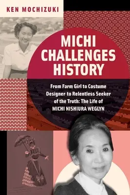 Michi kihívja a történelmet: Michi Nishiura Weglyn élete: A parasztlánytól a jelmeztervezőn át az igazság könyörtelen keresőjéig. - Michi Challenges History: From Farm Girl to Costume Designer to Relentless Seeker of the Truth: The Life of Michi Nishiura Weglyn