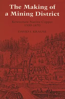 Egy bányavidék megteremtése: Keweenaw Native Copper 1500-1870 - The Making of a Mining District: Keweenaw Native Copper 1500-1870