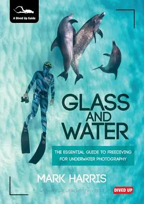 Üveg és víz: A víz alatti fényképezéshez szükséges szabadbúvárkodás alapvető útmutatója - Glass and Water: The Essential Guide to Freediving for Underwater Photography