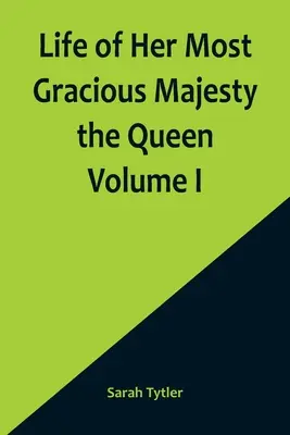 Ő legkegyelmesebb felségének, a királynőnek élete I. kötet - Life of Her Most Gracious Majesty the Queen Volume I