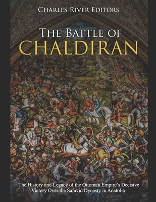 A chaldiráni csata: Az Oszmán Birodalom döntő győzelmének története és öröksége a Szafavida dinasztia felett Anatóliában - The Battle of Chaldiran: The History and Legacy of the Ottoman Empire's Decisive Victory Over the Safavid Dynasty in Anatolia