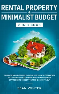 Bérlakás és minimalista költségvetés 2 az 1-ben könyv: Tömeges passzív jövedelem generálása bérbeadó ingatlanokkal és házak eladásával + intelligens pénzkezelés - Rental Property and Minimalist Budget 2-in-1 Book: Generate Massive Passive Income with Rental Properties and Flipping Houses + Smart Money Management