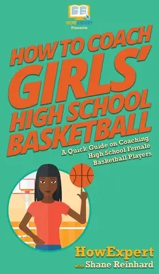 Hogyan kell edzeni a lányok középiskolai kosárlabdáját: Gyors útmutató a középiskolás női kosárlabdázók edzéséhez - How To Coach Girls' High School Basketball: A Quick Guide on Coaching High School Female Basketball Players