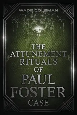 The Attunement Rituals of Paul Foster Case: Foster Foster Foster: A szertartásos mágia: A szertartásos mágia - The Attunement Rituals of Paul Foster Case: Ceremonial Magic