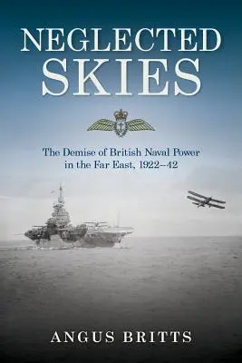 Elhanyagolt égbolt: The Demise of British Naval Power in the Far East, 1922-42 - Neglected Skies: The Demise of British Naval Power in the Far East, 1922-42