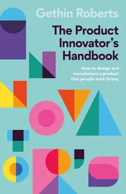 A termékinnovátor kézikönyve: Hogyan tervezzünk és gyártsunk olyan terméket, amelyet az emberek meg akarnak vásárolni? - The Product Innovator's Handbook: How to Design and Manufacture a Product That People Want to Buy