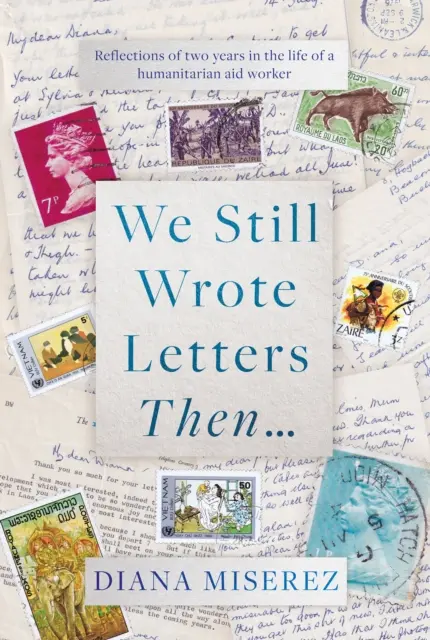 Akkor még leveleket írtunk... - Gondolatok két évről egy humanitárius segélymunkás életében - We Still Wrote Letters Then... - Reflections of two years in the life of a humanitarian aid worker