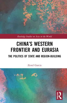 Kína nyugati határa és Eurázsia: Az állam- és régióépítés politikája - China's Western Frontier and Eurasia: The Politics of State and Region-Building