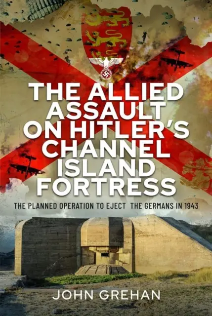 A szövetségesek támadása Hitler csatornaszigeti erődje ellen: A németek kiűzésére tervezett hadművelet 1943-ban - The Allied Assault on Hitler's Channel Island Fortress: The Planned Operation to Eject the Germans in 1943