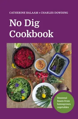 No Dig Cookbook: Szezonális lakomák házi termesztésű zöldségekből - No Dig Cookbook: Seasonal Feasts from Homegrown Vegetables