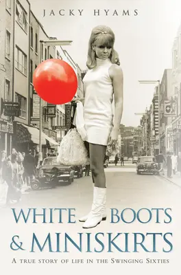 Fehér csizma és miniszoknya: A True Story of Life in the Swinging Sixties - White Boots & Miniskirts: A True Story of Life in the Swinging Sixties