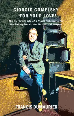 Giorgio Gomelsky 'For Your Love': A Rolling Stones, a Yardbirds és a Magma zenei impresszáriójának hihetetlen élete - Giorgio Gomelsky 'For Your Love': The Incredible Life of a Music Impresario for the Rolling Stones, the Yardbirds & Magma