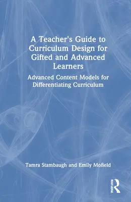 Tanári útmutató a tehetséges és haladó tanulók tananyagtervezéséhez: Fejlett tartalmi modellek a tanterv differenciálásához - A Teacher's Guide to Curriculum Design for Gifted and Advanced Learners: Advanced Content Models for Differentiating Curriculum