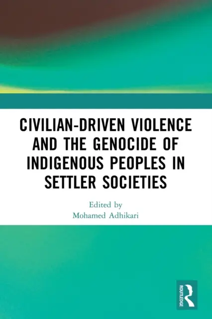 A polgári erőszak és az őslakos népek népirtása a telepes társadalmakban - Civilian-Driven Violence and the Genocide of Indigenous Peoples in Settler Societies