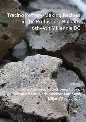 Kerámiakészítési receptek nyomon követése a történelem előtti Balkánon Kr. e. 6-4. évezredben - Tracing Pottery-Making Recipes in the Prehistoric Balkans 6th-4th Millennia BC