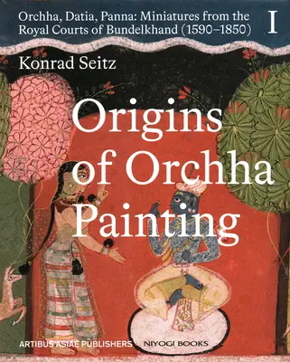 Az orchai festészet eredete: Orchha, Datia, Panna - Miniatűrök Bundelkhand királyi udvaraiból (1590-1850) 1. kötet - Origins of Orchha Painting: Orchha, Datia, Panna - Miniatures from the Royal Courts of Bundelkhand (1590-1850) Vol. 1