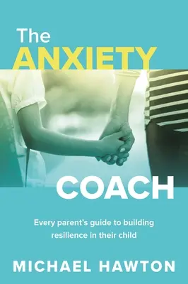 Szorongásedző: Minden szülő útmutatója a gyermekük ellenálló képességének kiépítéséhez - Anxiety Coach: Every Parent's Guide to Building Resilience in Their Child