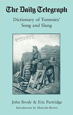 A Daily Telegraph Dictionary of Tommies' Songs and Slang, 1914-18, - Daily Telegraph Dictionary of Tommies' Songs and Slang, 1914-18,