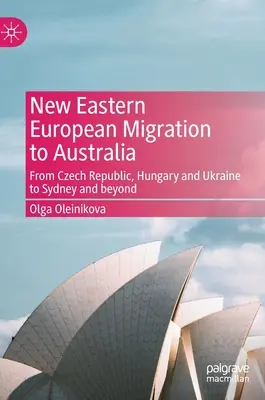 Új kelet-európai migráció Ausztráliába: A Cseh Köztársaságból, Magyarországról és Ukrajnából Sydneybe és azon túlra - New Eastern European Migration to Australia: From Czech Republic, Hungary and Ukraine to Sydney and Beyond