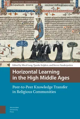 Horizontális tanulás a magas középkorban: Egyenrangú tudásátadás a vallási közösségekben - Horizontal Learning in the High Middle Ages: Peer-To-Peer Knowledge Transfer in Religious Communities