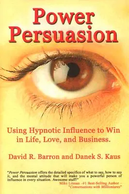 Hatalmi meggyőzés: A hipnotikus befolyásolás használata az életben, a szerelemben és az üzleti életben - Power Persuasion: Using Hypnotic Influence in Life, Love and Business