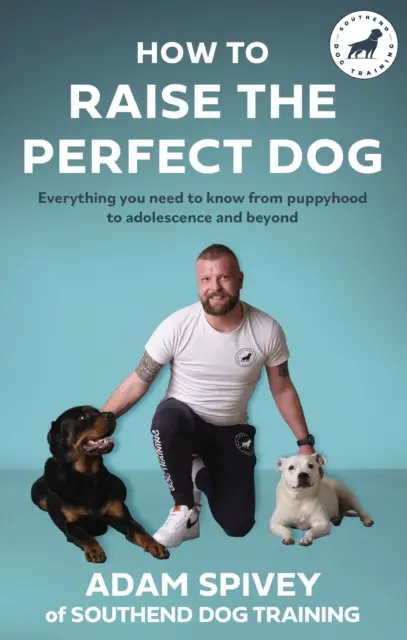 Hogyan neveljük fel a tökéletes kutyát - Minden, amit tudni kell a kölyökkortól a serdülőkorig és azon túl is - How to Raise the Perfect Dog - Everything you need to know from puppyhood to adolescence and beyond