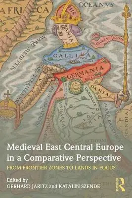 A középkori Kelet-Közép-Európa összehasonlító perspektívában: A határzónáktól a fókuszban lévő területekig - Medieval East Central Europe in a Comparative Perspective: From Frontier Zones to Lands in Focus