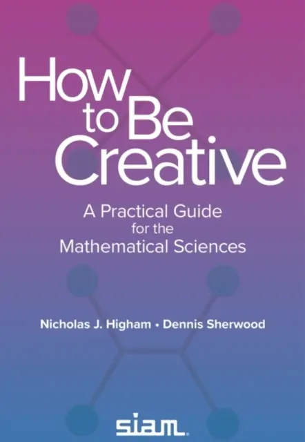 Hogyan legyünk kreatívak - Gyakorlati útmutató a matematikai tudományokhoz - How to Be Creative - A Practical Guide for the Mathematical Sciences