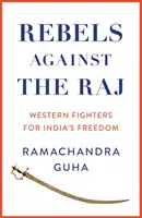 Lázadók a Raj ellen - Nyugati harcosok India szabadságáért - Rebels Against the Raj - Western Fighters for India's Freedom